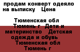 продам конверт-одеяло на выписку › Цена ­ 1 500 - Тюменская обл., Тюмень г. Дети и материнство » Детская одежда и обувь   . Тюменская обл.,Тюмень г.